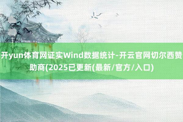 开yun体育网证实Wind数据统计-开云官网切尔西赞助商(2