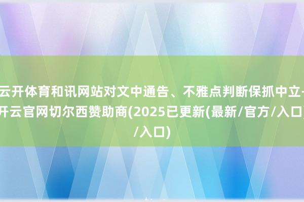 云开体育和讯网站对文中通告、不雅点判断保抓中立-开云官网切尔西赞助商(2025已更新(最新/官方/入口)
