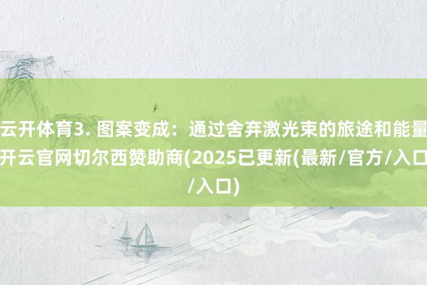 云开体育3. 图案变成：通过舍弃激光束的旅途和能量-开云官网