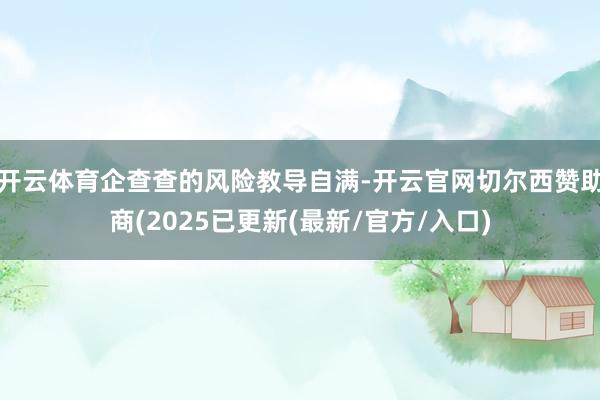 开云体育企查查的风险教导自满-开云官网切尔西赞助商(2025